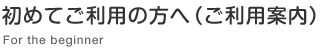 初めてご利用の方へ（ご利用案内）　For the beginner